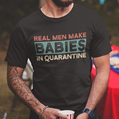 Real Men Make Babies in Quarantine Shirt