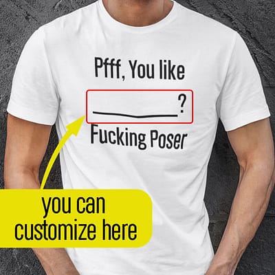 Personalized Pfff You Like Fucking Poser Shirt
