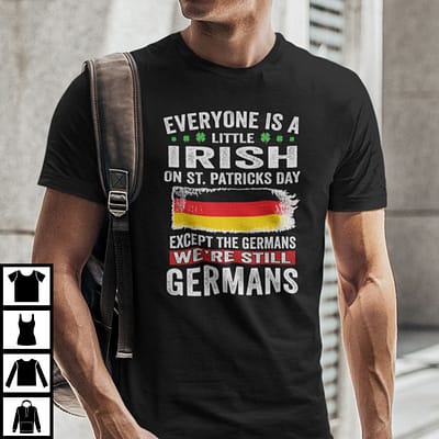 Everyone Is A Little Irish On St Patricks Day Except The Germans Shirt