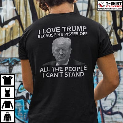 I-Love-Trump-Because-He-Pisses-Off-All-The-People-I-Cant-Stand-T-Shirt
