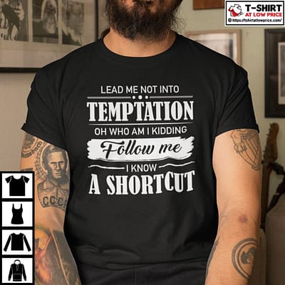 Lead-Me-Not-Into-Temptation-Oh-Who-Am-I-Kidding-Shirt