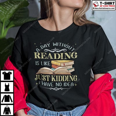 A-Day-Without-Reading-Is-Like-Just-Kidding-I-Have-No-Idea-Shirt
