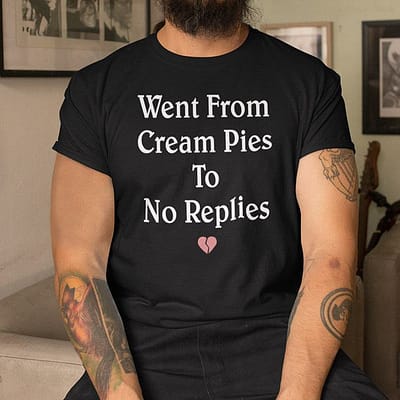 Went-From-Cream-Pies-To-No-Replies-Shirt