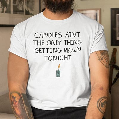 Candles Ain't The Only Thing Getting Blown Tonight Shirt