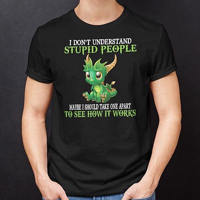 I Don't Understand Stupid People Shirt Maybe I Should Take One Apart