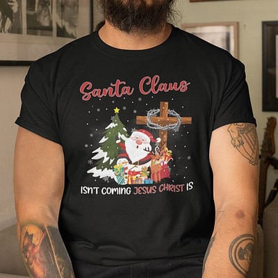 Santa Claus Isn't Coming Jesus Christ Is Shirt