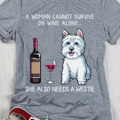 a woman cannot survive on wine alone needs a westie shirt