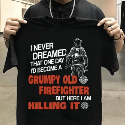 grumpy old firefighter shirt here i am killing it