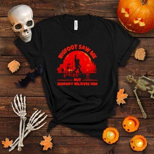Awesome bigfoot saw me but nobody believes him Halloween shirt