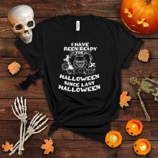 I Have Been Ready For Halloween Since Last Halloween T Shirt