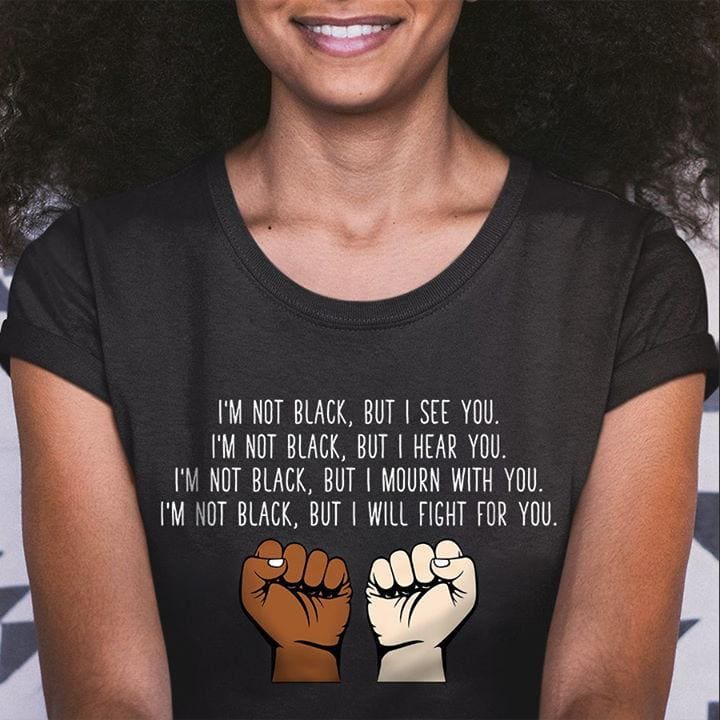 I'm Not Black But I See You Shirt Black Lives Matter
