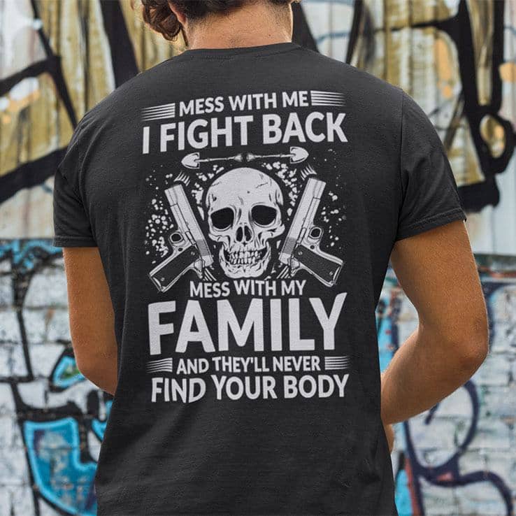 Mess With Me I Fight Back Shirt Mess With My Family And They'll Never Find Your Body