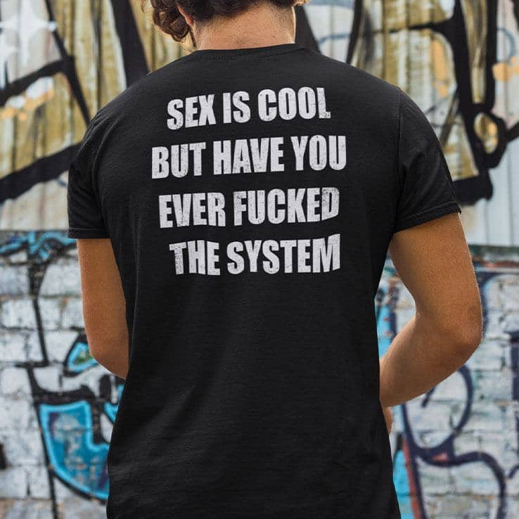 Sex-Is-Cool-Shirt-But-Have-You-Ever-Fucked-The-System