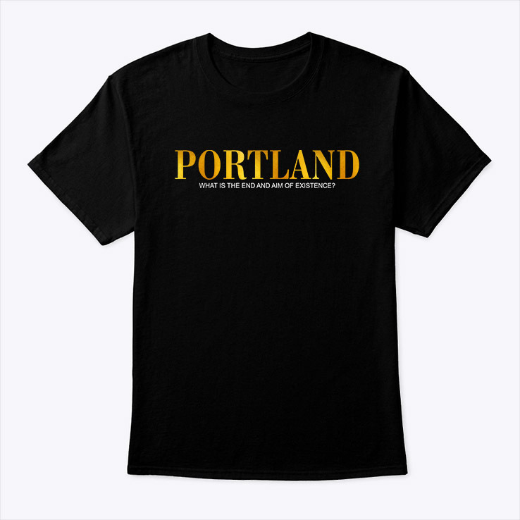 Portland-Shirt-What-Is-The-End-And-Aim-Of-Existence-Tee
