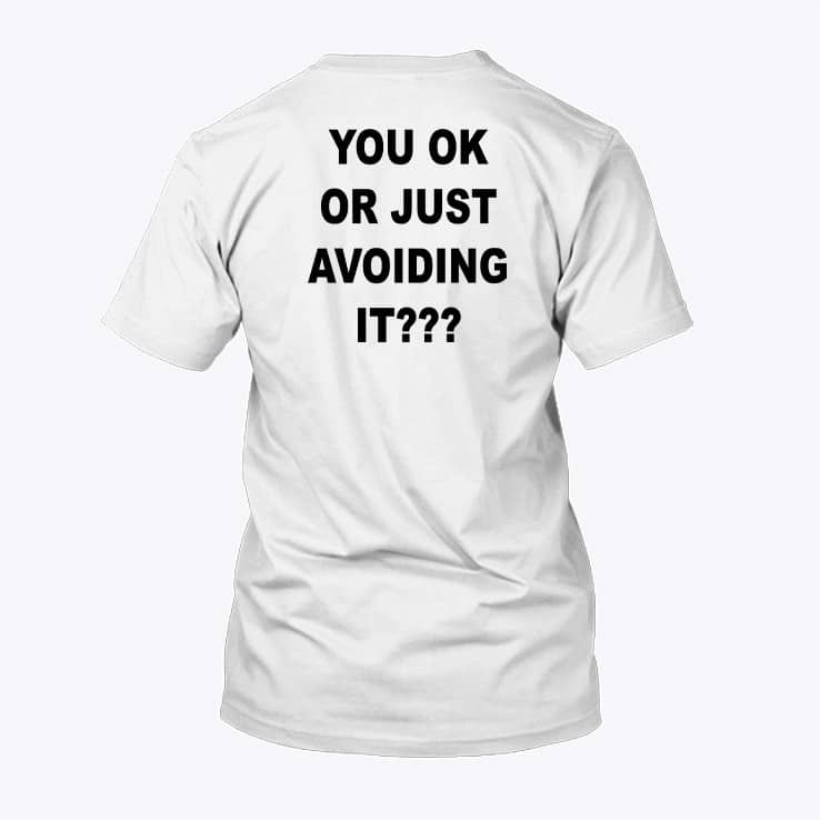 You Ok Or Just Avoiding It Shirt