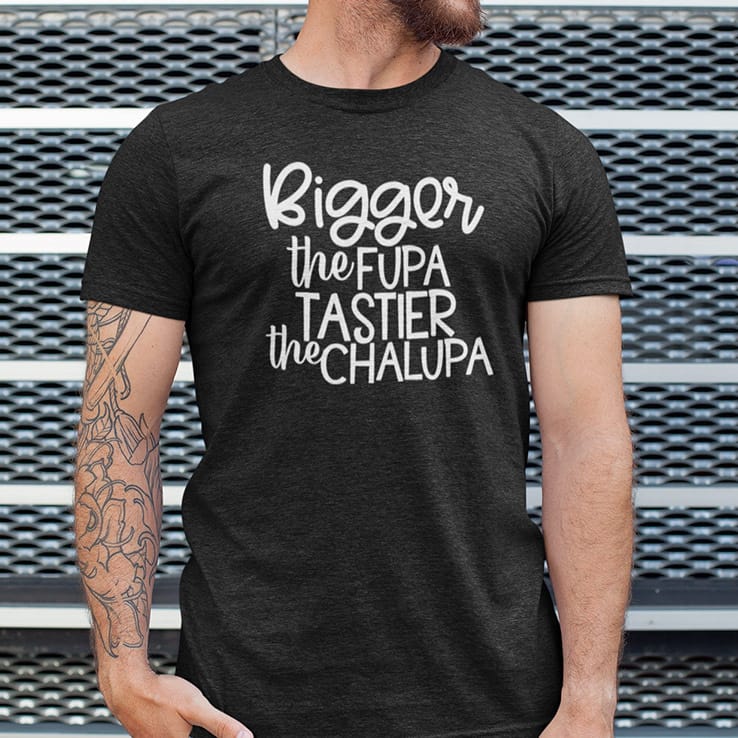 Bigger-The-Fupa-Tastier-The-Chalupa-Shirt