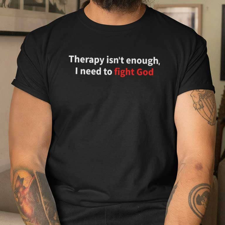 Therapy Isn't Enough I Need To Fight God Shirt
