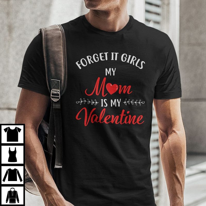 Forget It Girls My Mom Is My Valentine Shirt