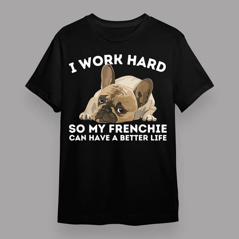 Frenchie Better Life – Funny French Bulldog Dog Lover T-Shirt