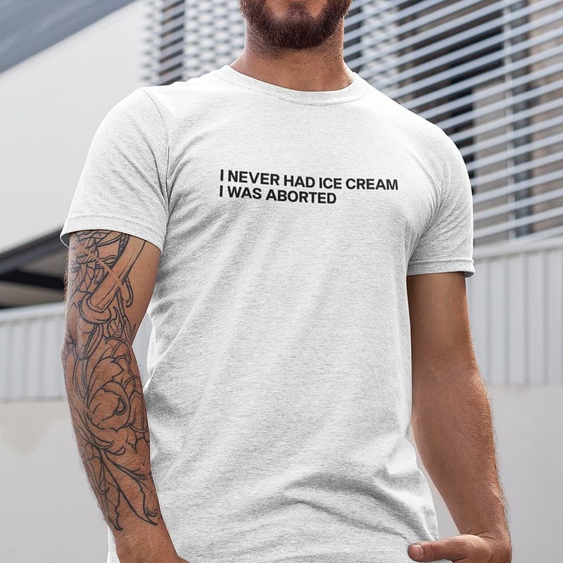 I-Never-Had-Ice-Cream-I-Was-Aborted-Shirt