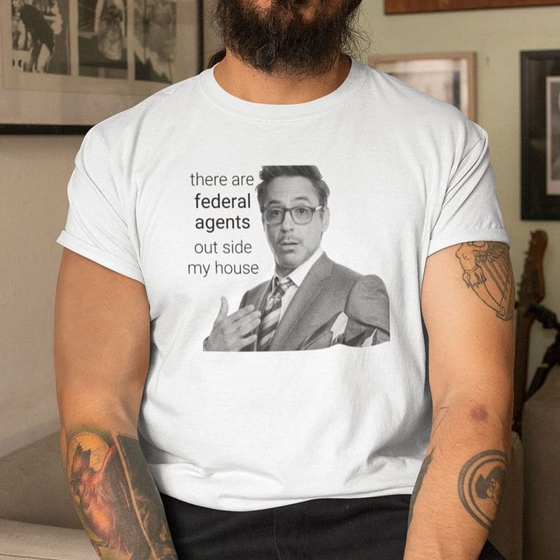 There-Are-Federal-Agents-Outside-My-House-Robert-Downey-Jr-Shirt
