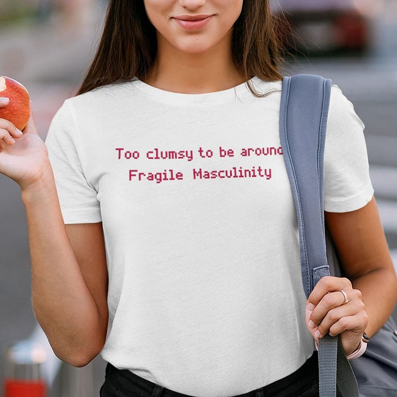 Too-Clumsy-To-Be-Around-Fragile-Masculinity-Shirt
