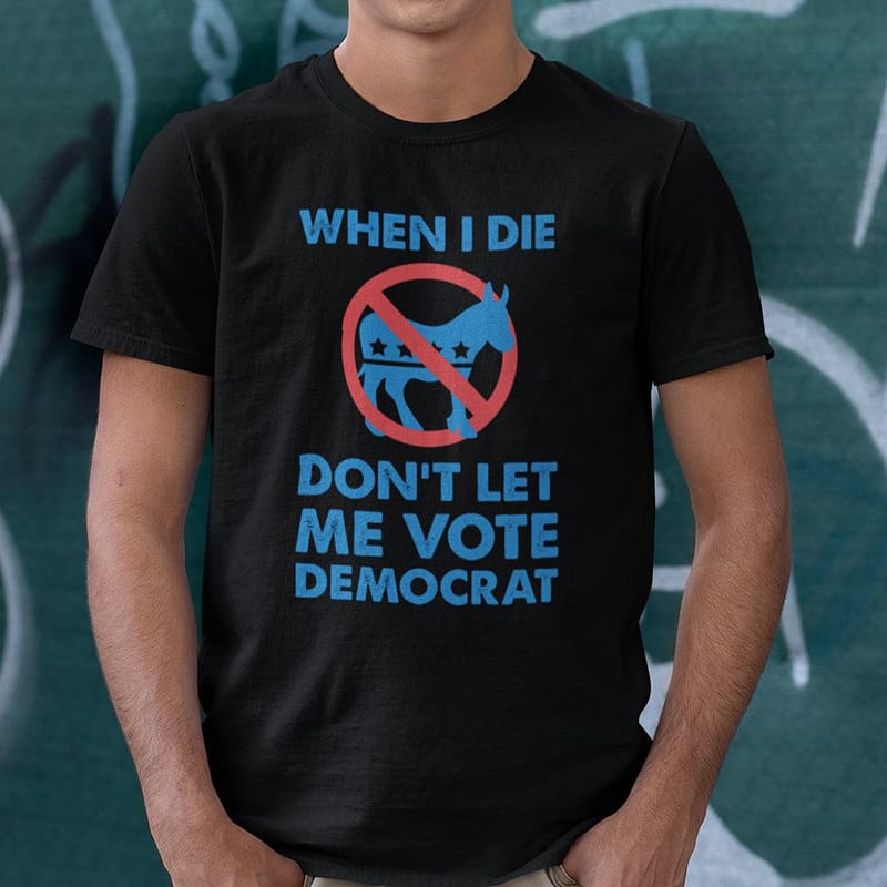 When-I-Die-Dont-Let-Me-Vote-Democrat-Shirt-Anti-Democrat