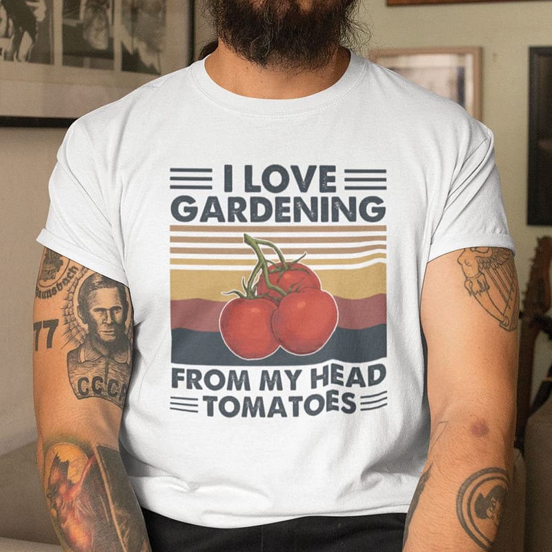I Love Gardening T Shirt I Love Gardening From My Head Tomatoes