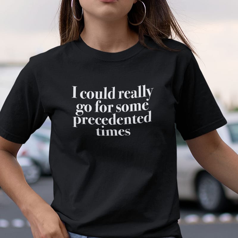 I Could Really Go For Some Precedented Times Shirt