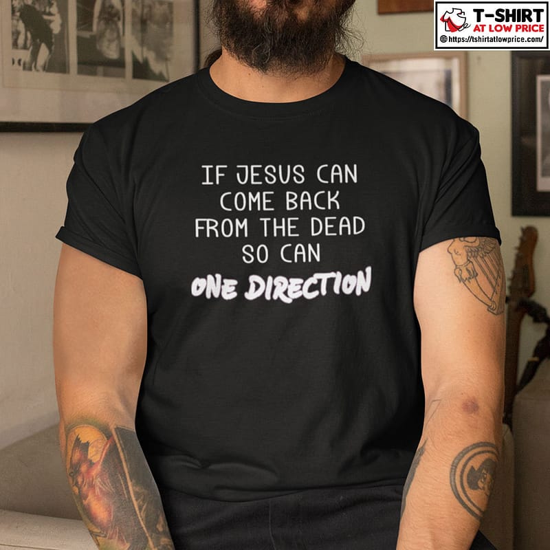 If-Jesus-Can-Come-Back-From-The-Dead-So-Can-One-Direction-Shirt.