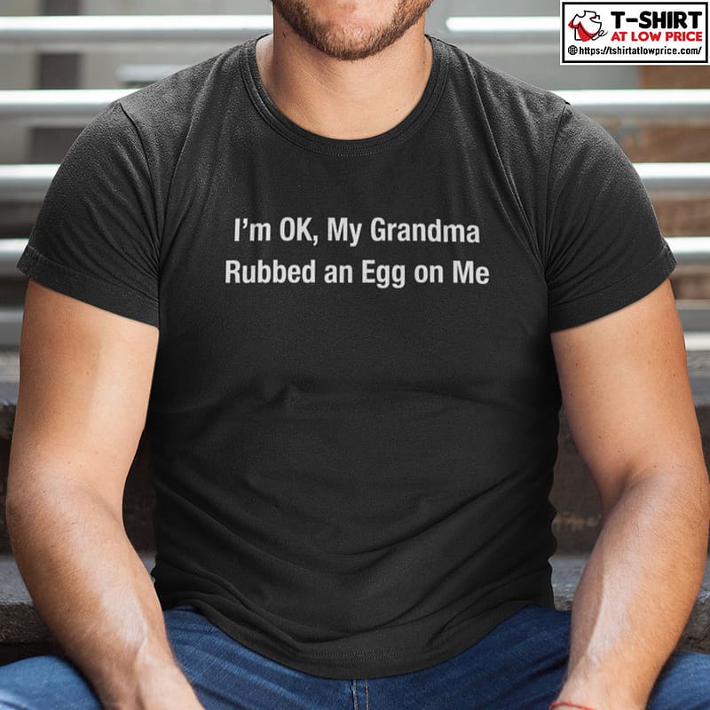 Im-Ok-My-Grandma-Rubbed-An-Egg-On-Me-Shirt.