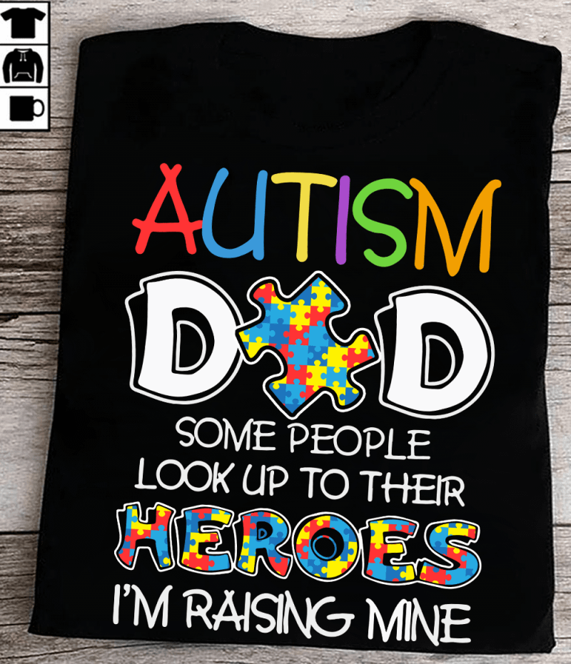 Autism Dad Shirt Some People Look Up Their Heroes I'm Raising Mine